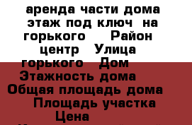 аренда части дома“этаж под ключ“ на горького63 › Район ­ центр › Улица ­ горького › Дом ­ 63 › Этажность дома ­ 2 › Общая площадь дома ­ 200 › Площадь участка ­ 5 › Цена ­ 4 500 - Краснодарский край, Геленджик г. Недвижимость » Дома, коттеджи, дачи аренда   . Краснодарский край